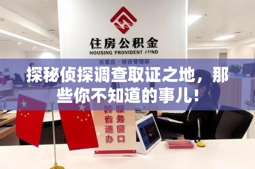 福州探秘侦探调查取证之地,那些你不知道的事儿! 福州探秘侦探调查取证之地,那些你不知道的事儿!