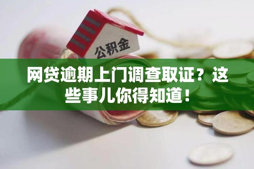 福州网贷逾期上门调查取证？这些事儿你得知道！