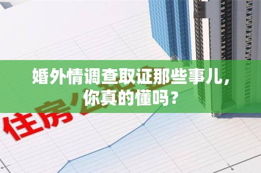 福州婚外情调查取证那些事儿，你真的懂吗？