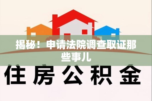 福州揭秘！申请法院调查取证那些事儿