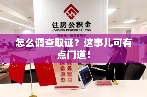 福州怎么调查取证？这事儿可有点门道！