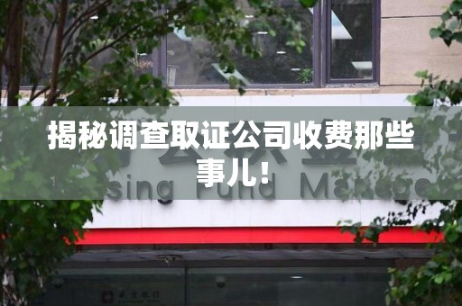 福州揭秘调查取证公司收费那些事儿！