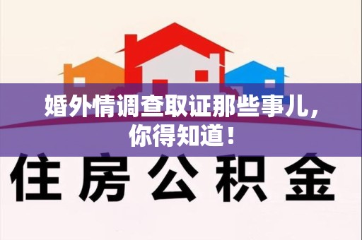 福州婚外情调查取证那些事儿，你得知道！