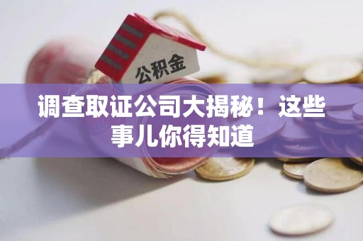 福州调查取证公司大揭秘！这些事儿你得知道