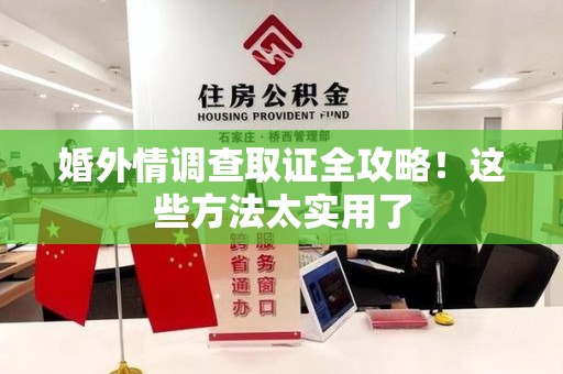 福州婚外情调查取证全攻略！这些方法太实用了
