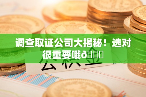 福州调查取证公司大揭秘！选对很重要哦😎