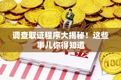 福州调查取证程序大揭秘！这些事儿你得知道