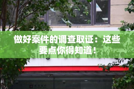 福州做好案件的调查取证：这些要点你得知道！