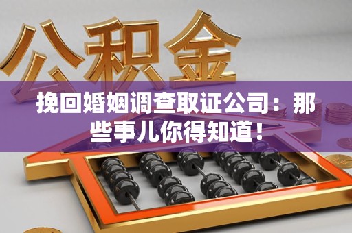 福州挽回婚姻调查取证公司：那些事儿你得知道！