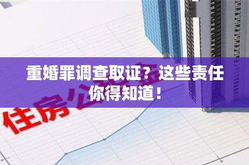 福州重婚罪调查取证？这些责任你得知道！