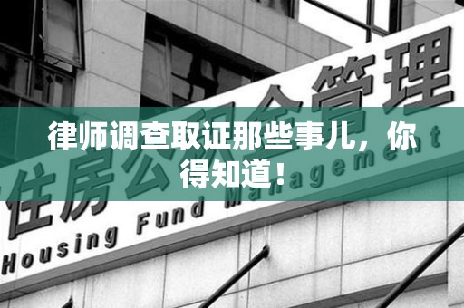 福州律师调查取证那些事儿，你得知道！