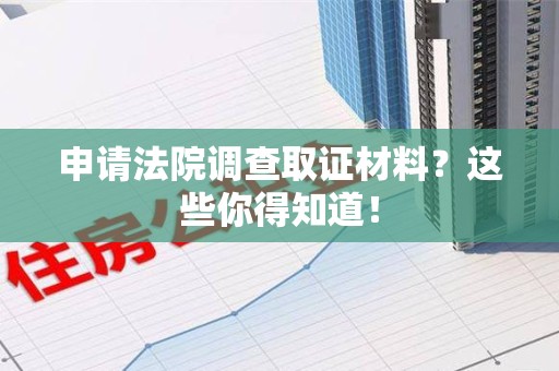 福州申请法院调查取证材料？这些你得知道！