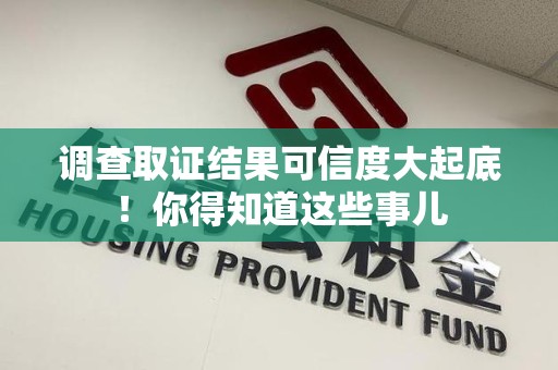 福州调查取证结果可信度大起底！你得知道这些事儿