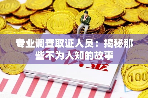福州专业调查取证人员：揭秘那些不为人知的故事