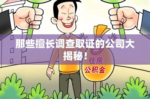 福州那些擅长调查取证的公司大揭秘！