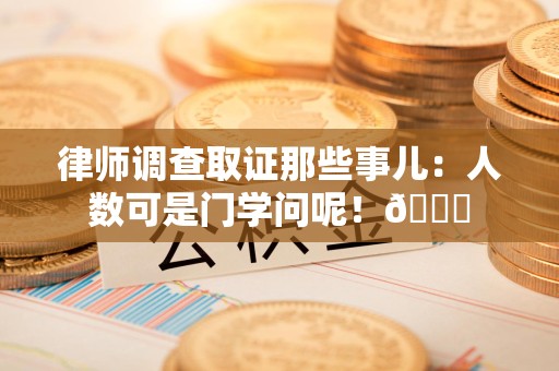 福州律师调查取证那些事儿：人数可是门学问呢！😎