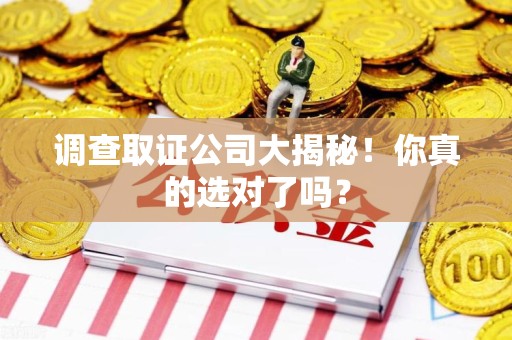 福州调查取证公司大揭秘！你真的选对了吗？