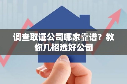 福州调查取证公司哪家靠谱？教你几招选好公司