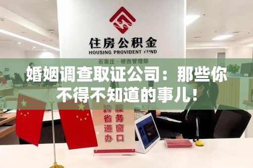 福州婚姻调查取证公司：那些你不得不知道的事儿！