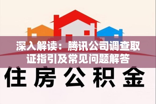 福州深入解读：腾讯公司调查取证指引及常见问题解答