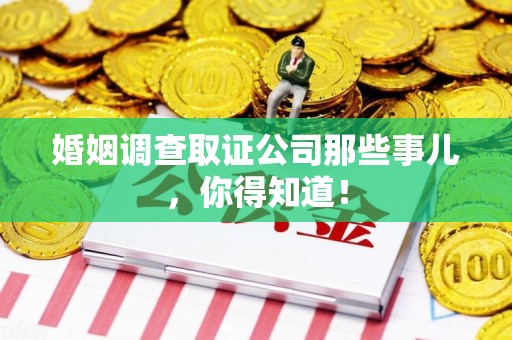 福州婚姻调查取证公司那些事儿，你得知道！