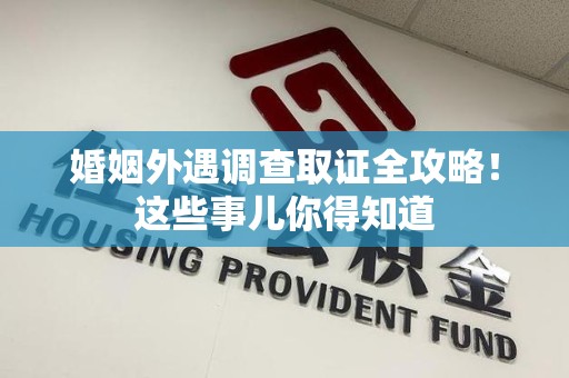 福州婚姻外遇调查取证全攻略！这些事儿你得知道