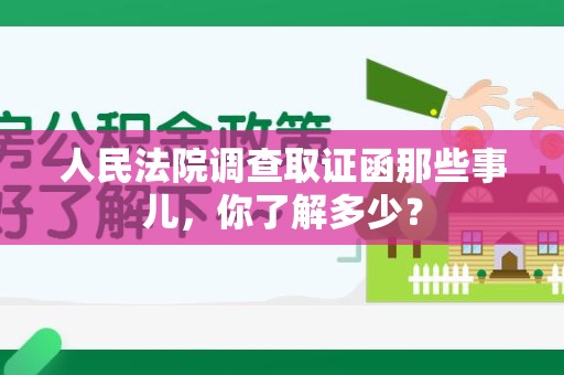 福州人民法院调查取证函那些事儿，你了解多少？