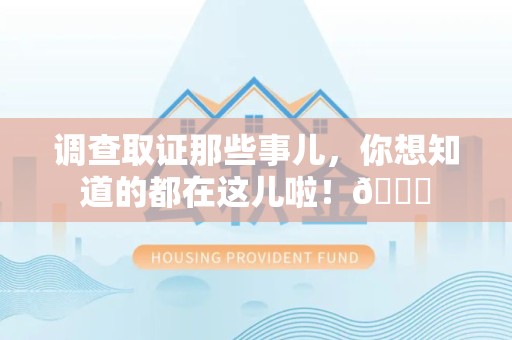福州调查取证那些事儿，你想知道的都在这儿啦！😎