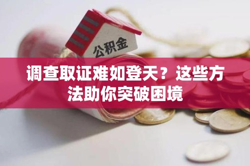 福州调查取证难如登天？这些方法助你突破困境