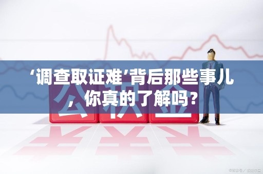 福州‘调查取证难’背后那些事儿，你真的了解吗？