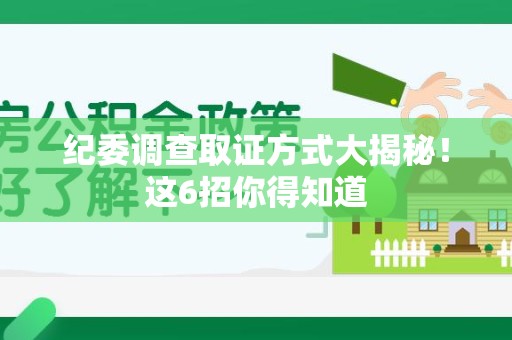 福州纪委调查取证方式大揭秘！这6招你得知道