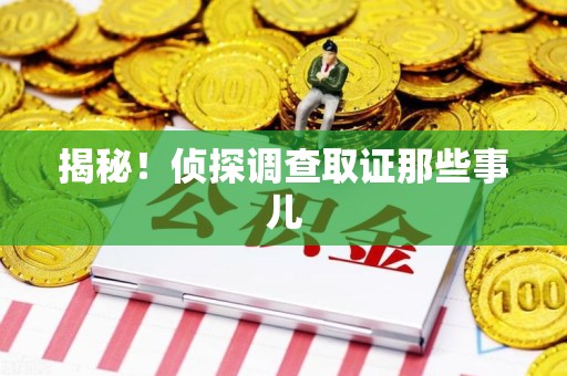 福州揭秘！侦探调查取证那些事儿