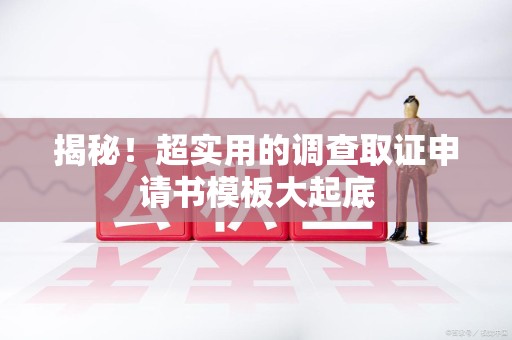 福州揭秘！超实用的调查取证申请书模板大起底