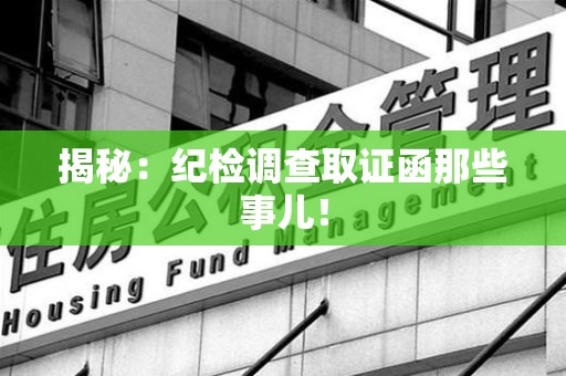 福州揭秘：纪检调查取证函那些事儿！