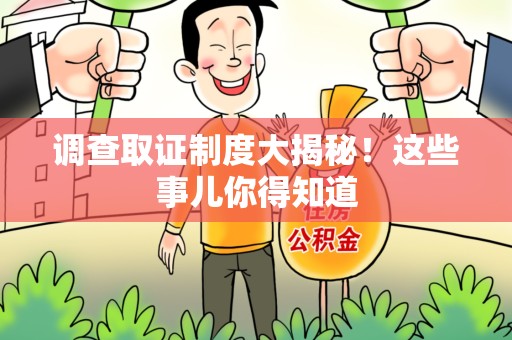 福州调查取证制度大揭秘！这些事儿你得知道