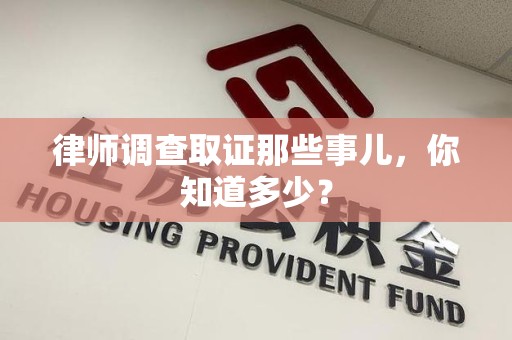 福州律师调查取证那些事儿，你知道多少？