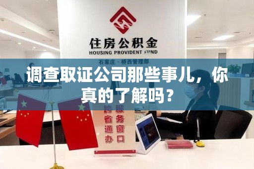 福州调查取证公司那些事儿，你真的了解吗？