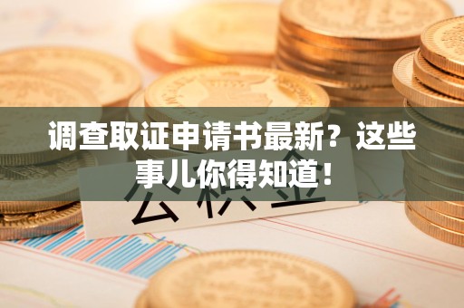 福州调查取证申请书最新？这些事儿你得知道！