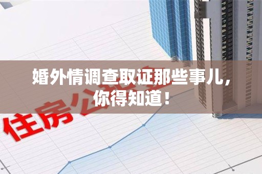 福州婚外情调查取证那些事儿，你得知道！