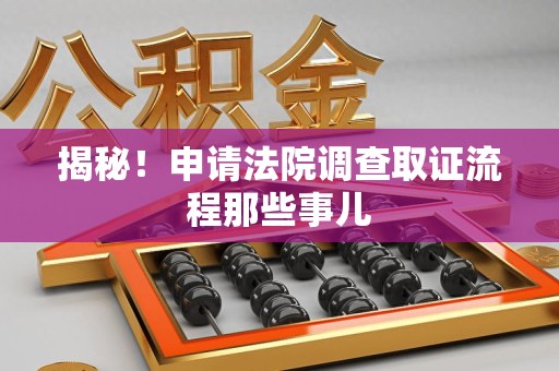 福州揭秘！申请法院调查取证流程那些事儿