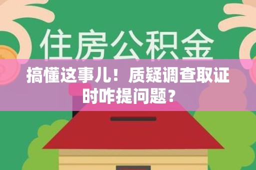 福州搞懂这事儿!质疑调查取证时咋提问题? 福州搞懂这事儿!质疑调查取证时咋提问题?