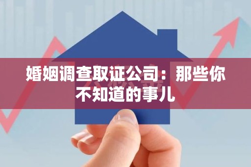福州婚姻调查取证公司：那些你不知道的事儿