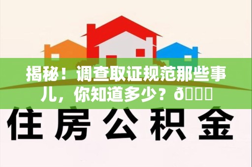 福州揭秘！调查取证规范那些事儿，你知道多少？😎