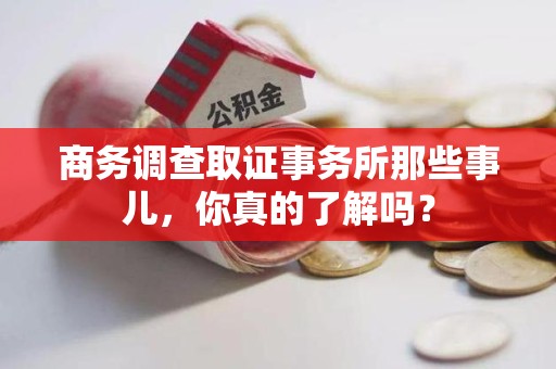 福州商务调查取证事务所那些事儿，你真的了解吗？