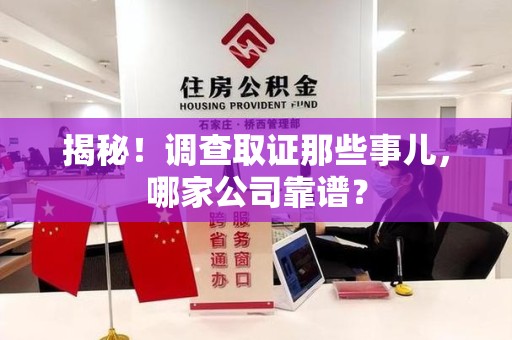 福州揭秘！调查取证那些事儿，哪家公司靠谱？