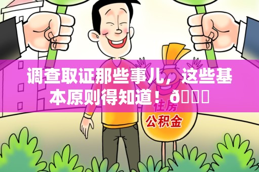 福州调查取证那些事儿，这些基本原则得知道！😎