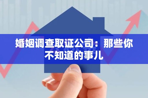 福州婚姻调查取证公司：那些你不知道的事儿