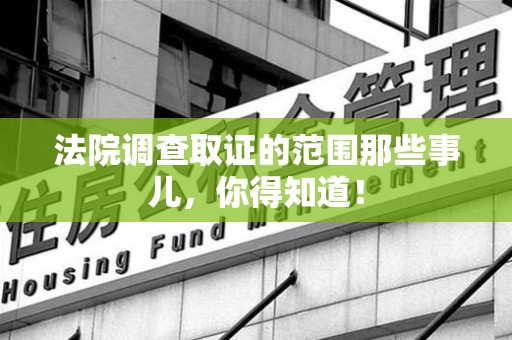 福州法院调查取证的范围那些事儿，你得知道！