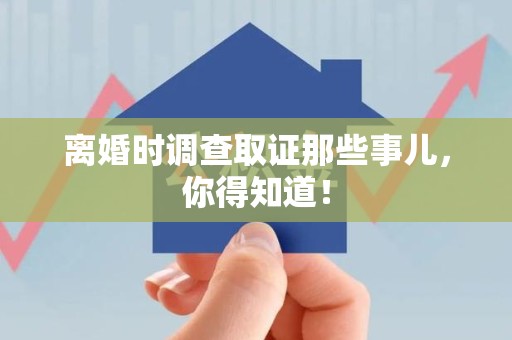 福州离婚时调查取证那些事儿，你得知道！