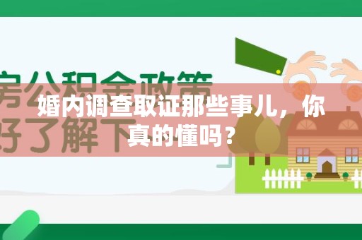 福州婚内调查取证那些事儿，你真的懂吗？